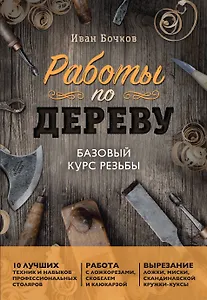 Работы по дереву. Базовый курс резьбы (новое оформление)