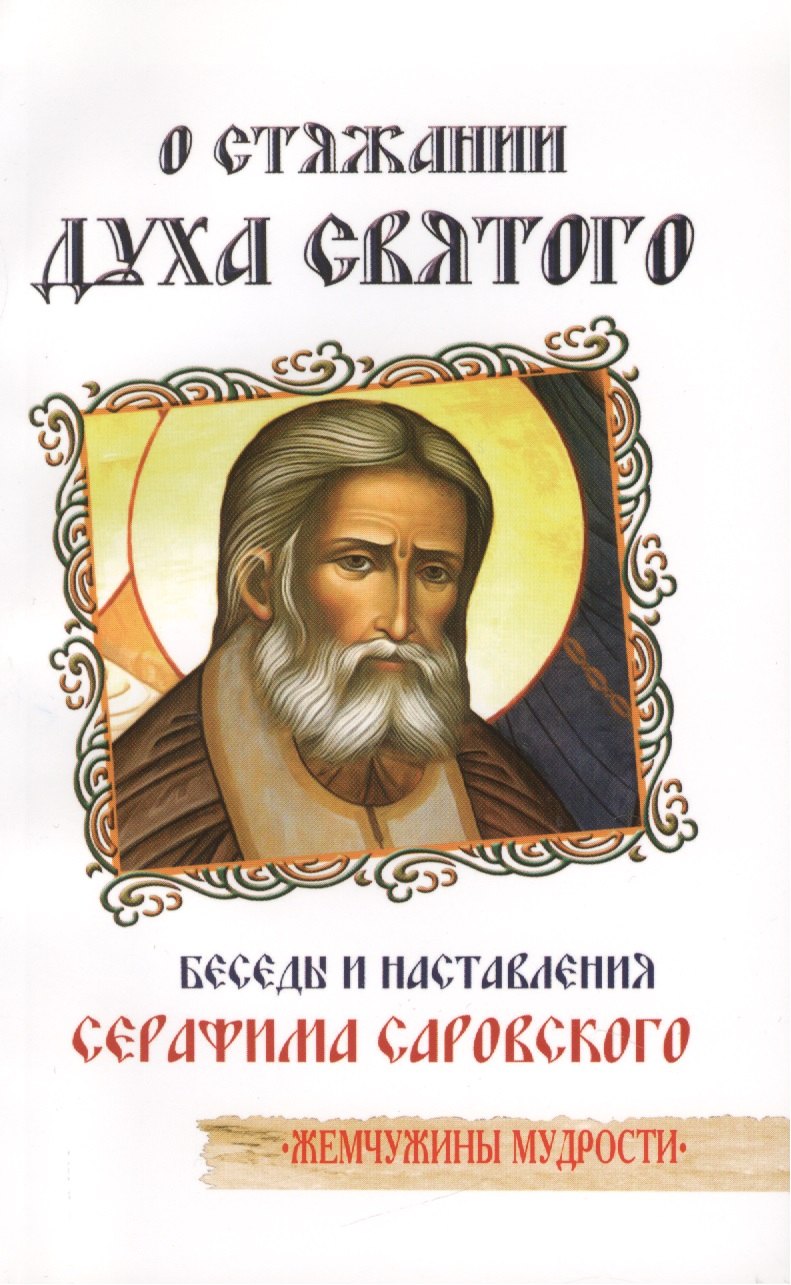 

О стяжании Духа Святого. Беседы и наставления Серафима Саровского / 3-е изд.