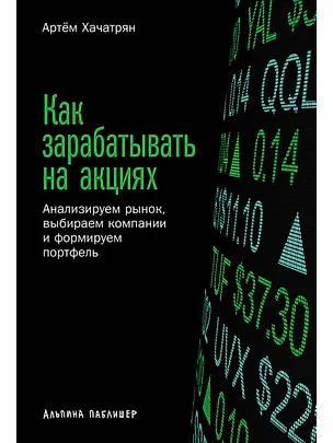 Книга Как зарабатывать на акциях: Анализируем рынок, выбираем компании и формируем портфель (Артем Хачатрян)