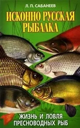 Книга Исконно русская рыбалка Жизнь и ловля пресноводных рыб. Сабанеев Л. (Рипол) (Леонид Сабанеев)