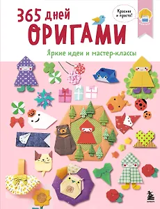 365 дней ОРИГАМИ. Яркие идеи и мастер-классы