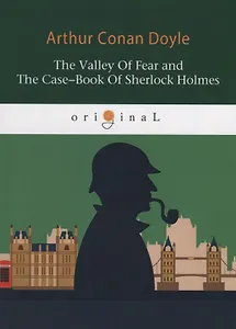 The Valley Of Fear and The Case-Book Of Sherlock Holmes = Долина ужаса и Архив Шерлока Холмса: на английском языке