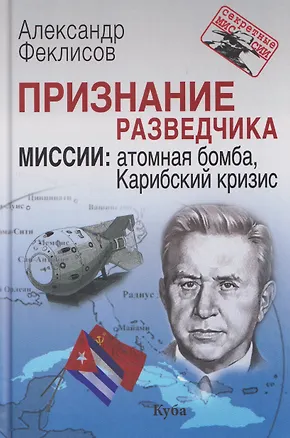 Книга Признание разведчика. Миссии: атомная бомба, Карибский кризис (Александр Феклисов)