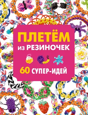 Плетём из резиночек. 60 супер-идей — 2492079 — 1