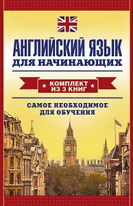 Английский язык для начинающих. Самое необходимое для обучения: Английская грамматика за один месяц. Базовый курс (комплект из 3 книг)