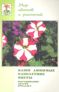 Ваши любимые однолетние цветы. Выращивание, дизайн, продажа