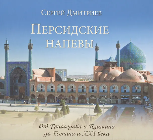 Книга Персидские напевы. От Грибоедова и Пушкина до Есенина и XXI века (Сергей Дмитриев) — 2