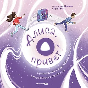 Книга Алиса, привет! Приключения Ксюши и Сережи в мире высоких технологий (Александра Можгина, Софья Ремез)