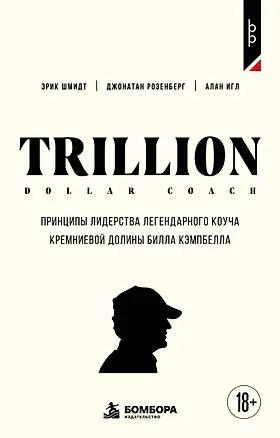 Книга Trillion Dollar Coach. Принципы лидерства легендарного коуча Кремниевой долины Билла Кэмпбелл (Эрик Шмидт, Джонатан Розенберг, Алан Игл)