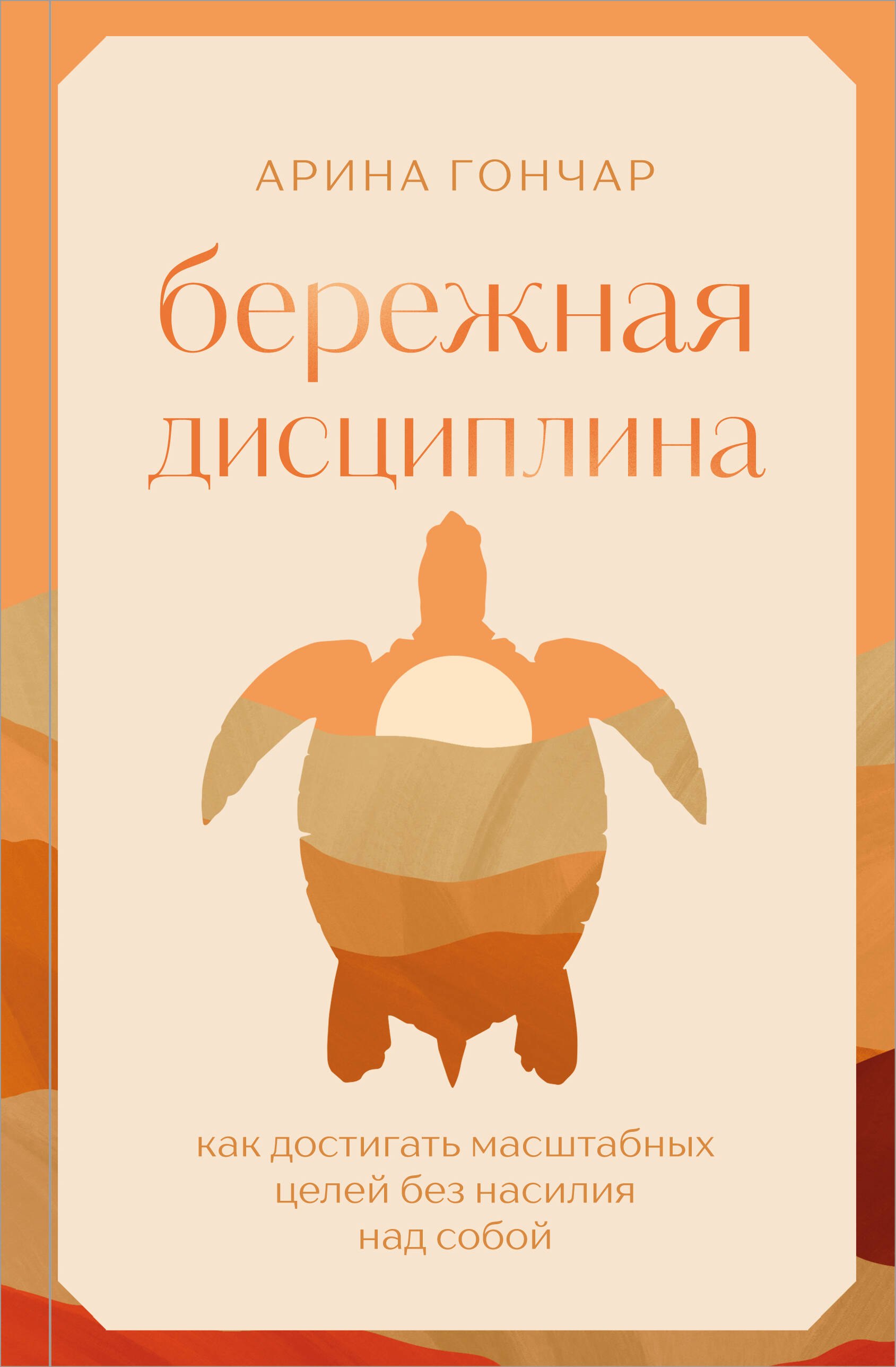 Гончар Арина Сергеевна Бережная дисциплина. Как достигать масштабных целей без насилия над собой
