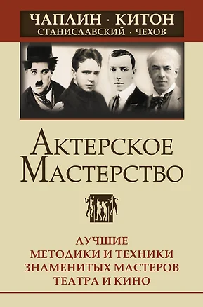 Актерское мастерство. Лучшие методики и техники знаменитых мастеров театра и кино. Чаплин, Китон, Станиславский, Чехов — 2976800 — 1