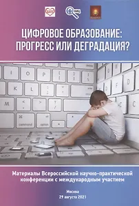 Цифровое образование: прогресс или деградация? Материалы Всероссийской научно-практической конференции...