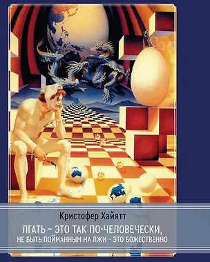 Книга Лгать - это так по - человечески, не быть пойманным на лжи - это божественно (Кристофер Хайятт)