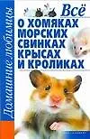 Книга Все о хомяках, морских свинках, крысах и кроликах ()