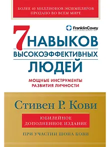Семь навыков высокоэффективных людей: Мощные инструменты развития личности (Юбилейное издание, дополненное)