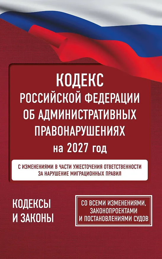 Книга Кодекс Российской Федерации об административных правонарушениях на 2027 год. Со всеми изменениями, законопроектами и постановлениями судов () — 1