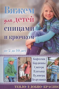 Вяжем для детей спицами и крючком. Кофточки, кардиганы, свитера, платьица, пуловеры, безрукавки