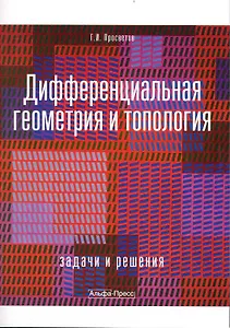 Дифференциальная геометрия и топология: Задачи и решения: Учебно-практическое пособие / (мягк). Просветов Г. (Альфа-пресс)