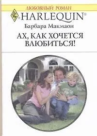 Ах, как хочется влюбиться!: Роман / (мягк) (Любовный роман 1906). Макмаон Б. (АСТ)