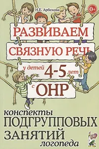 Развиваем связную речь у детей 4-5 лет с ОНР. Конспекты подгрупповых занятий логопеда