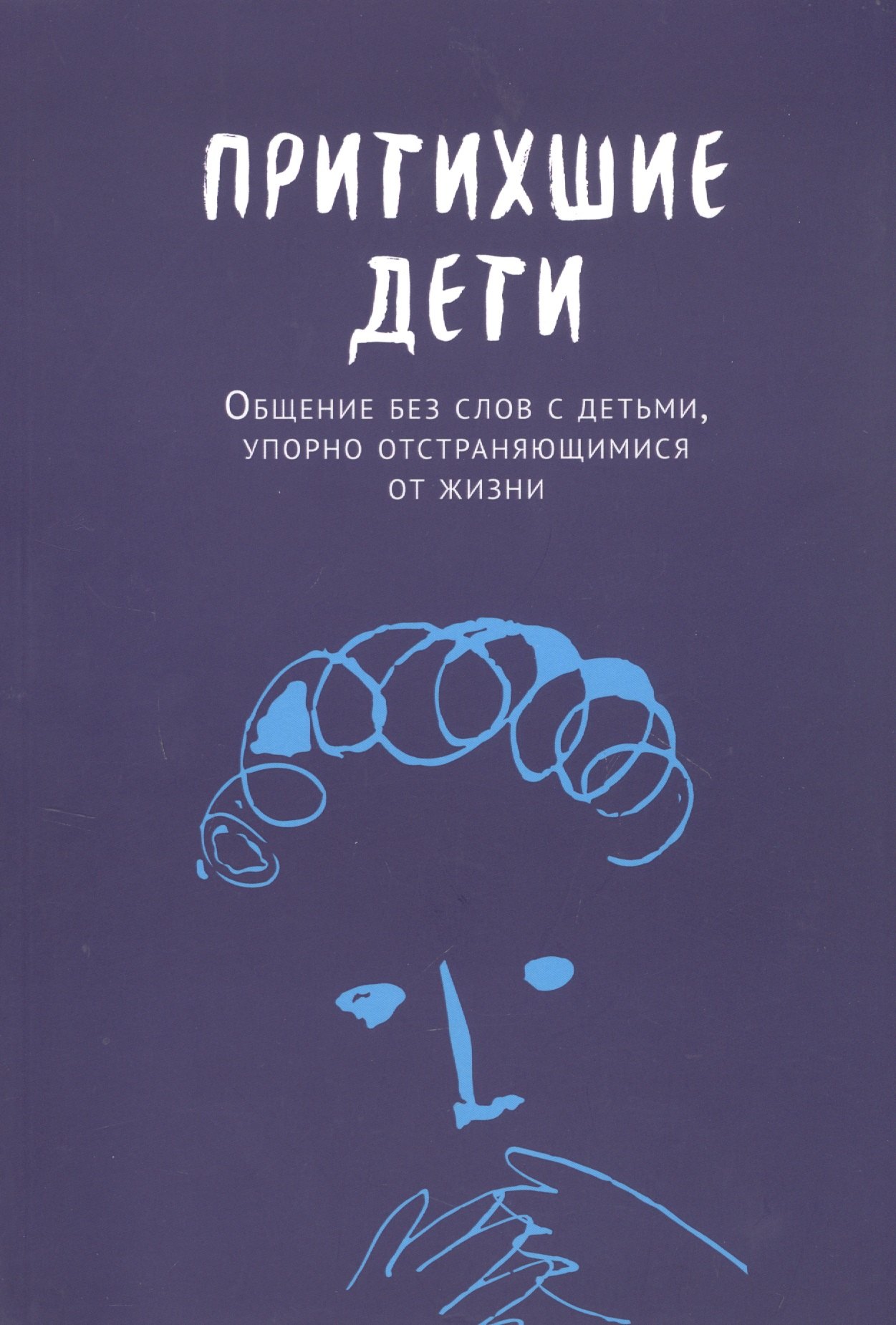 

Притихшие дети. Общение без слов с детьми, упорно отстраняющимися от жизни