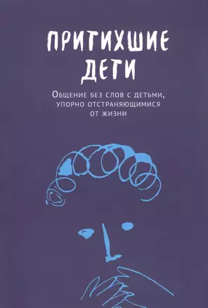 Притихшие дети. Общение без слов с детьми, упорно отстраняющимися от жизни — 2933421 — 1