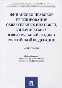 Финансово-правовое регулирование обязательных платежей, уплачиваемых в федеральный бюджет РФ. Моногр
