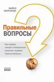 Правильные вопросы - эффективный метод управления: Как лидеры находят оптимальные решения, задавая вопросы/ 2-е изд., стер.