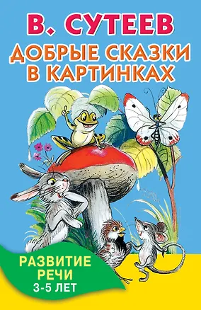 Книга Добрые сказки в картинках. Развитие речи. 3-5 лет (Владимир Сутеев)