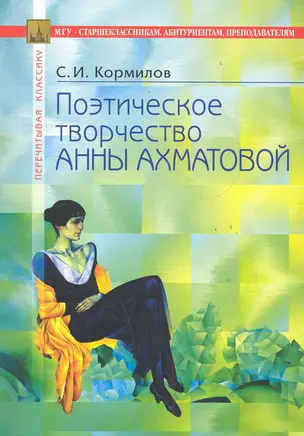 Поэтическое творчество Анны Ахматовой: В помощь старшеклассникам, абитуриентам, преподавателям / (3 изд) (мягк) (Перечитывая классику). Кормилов С. (Федоров ) — 2285940 — 1