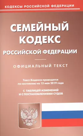 Семейный кодекс Российской Федерации. Официальный текст с таблицей изменений и с постановлениями судов. Текст кодекса приводится по состоянию на 15 мая 2019 года — 2727801 — 1