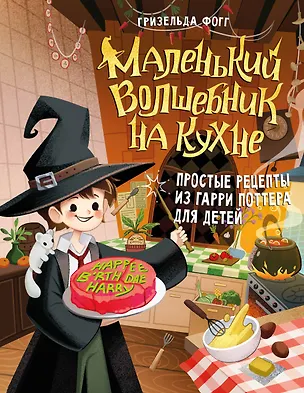 Книга Маленький волшебник на кухне! Простые рецепты из Гарри Поттера для детей (Гризельда Фогг)
