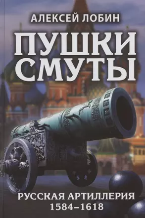 Пушки Смуты: Русская артиллерия 1584–1618 гг. — 2839731 — 1