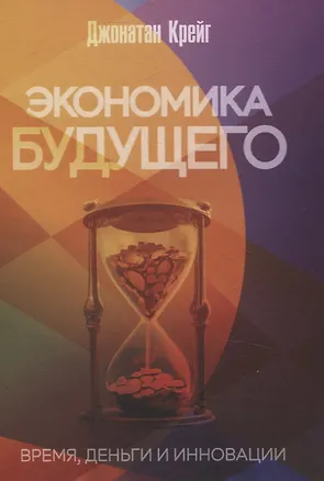 Книга Экономика будущего: Время, деньги и инновации (Джонатан Крейг)