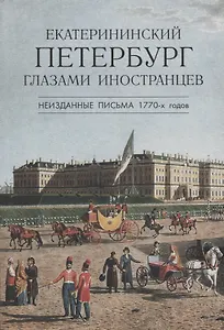 Екатерининский Петербург глазами иностранцев. Неизданные письма 1770 -х годов