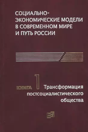 Социально-экономические модели в современном мире и путь России. Книга 1. Трансформация постсоциалистического общества — 2693751 — 1