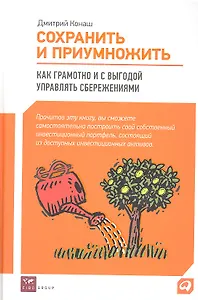 Сохранить и приумножить : Как грамотно и с выгодой управлять сбережениями