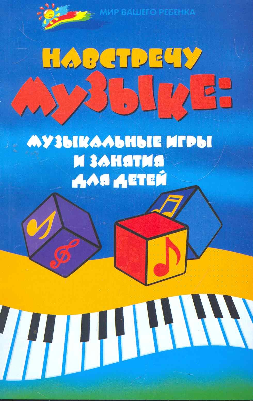 

Навстречу музыке : музыкальные игры и занятия для детей / Изд. 2-е, стер.
