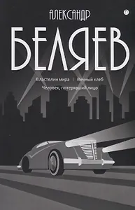 Александр Беляев: Собрание сочинений. В восьми томах. Том 4: Властелин мира. Вечный хлеб. Человек, потерявший лицо