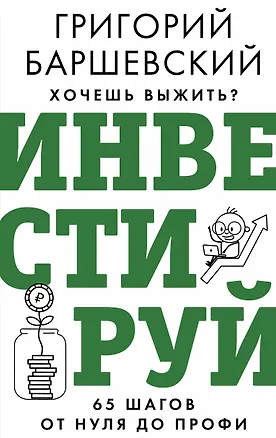 Книга Хочешь выжить? Инвестируй! 65 шагов от нуля до профи (Григорий Баршевский)