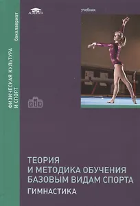 Теория и методика обучения базовым видам спорта: Гимнастика. Учебник
