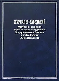 Журналы заседаний Особого совещания при Главнокомандующем Вооруженными Силами на юге России А.И. Деникине Сентябрь 1918-го-декабрь 1919 года. Мироненко С. (Росспэн)