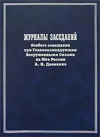 Журналы заседаний Особого совещания при Главнокомандующем Вооруженными Силами на юге России А.И. Деникине Сентябрь 1918-го-декабрь 1919 года. Мироненко С. (Росспэн) — 2150365 — 1