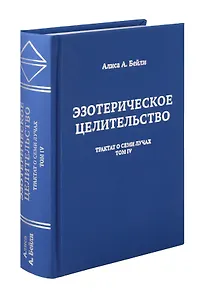 Эзотерическое целительство. Трактат о Семи Лучах. Том 4