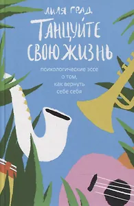 Танцуйте свою жизнь. Психологические эссе о том, как вернуть себе себя