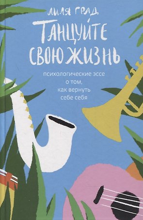 Танцуйте свою жизнь. Психологические эссе о том, как вернуть себе себя