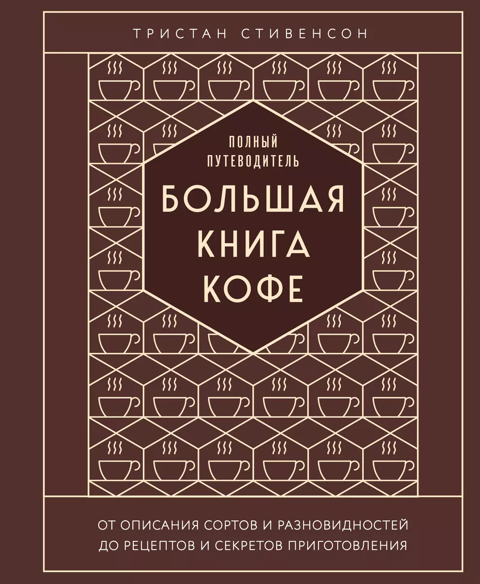 Большая книга кофе. Полный путеводитель (Тристан Стивенсон) - купить книгу  с доставкой в интернет-магазине «Читай-город». ISBN: 978-5-04-176632-0