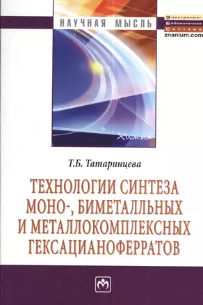 Технологии синтеза моно- биметалльных и металлокомплексных гексацианоферратов: Монография - 2-е изд.испр. и перераб. - (Научная мысль-Химия) /Тата — 2377262 — 1