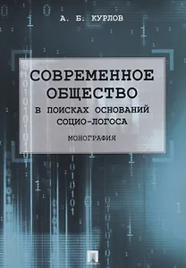 Современное общество. В поисках оснований Социо-Логоса. Монография.