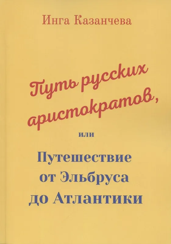 Книга Путь русских аристократов, или Путешествие от Эльбруса до Атлантики (Инга Казанчева) — 1